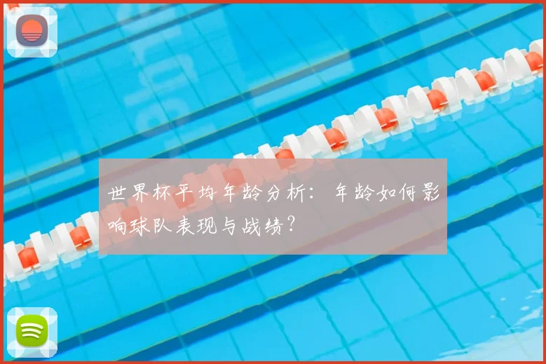 世界杯平均年龄分析：年龄如何影响球队表现与战绩？