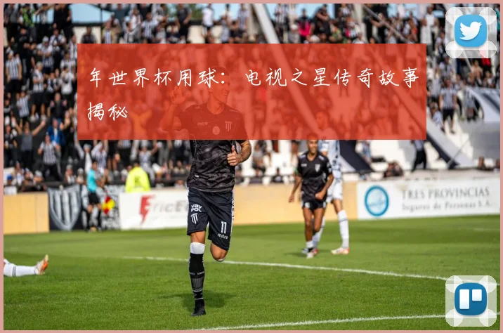 年世界杯用球：电视之星传奇故事揭秘