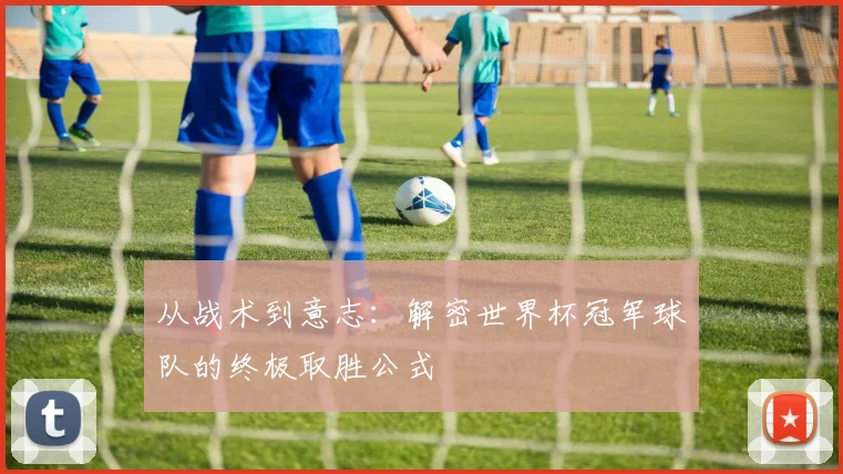 从战术到意志：解密世界杯冠军球队的终极取胜公式