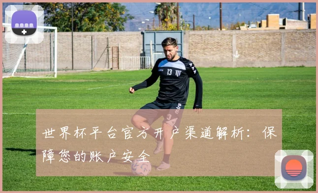 世界杯平台官方开户渠道解析：保障您的账户安全
