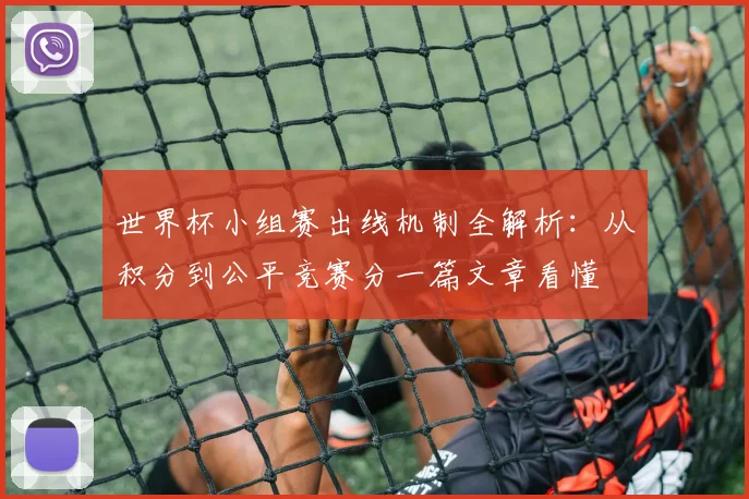 世界杯小组赛出线机制全解析：从积分到公平竞赛分一篇文章看懂