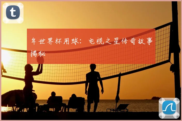 年世界杯用球：电视之星传奇故事揭秘