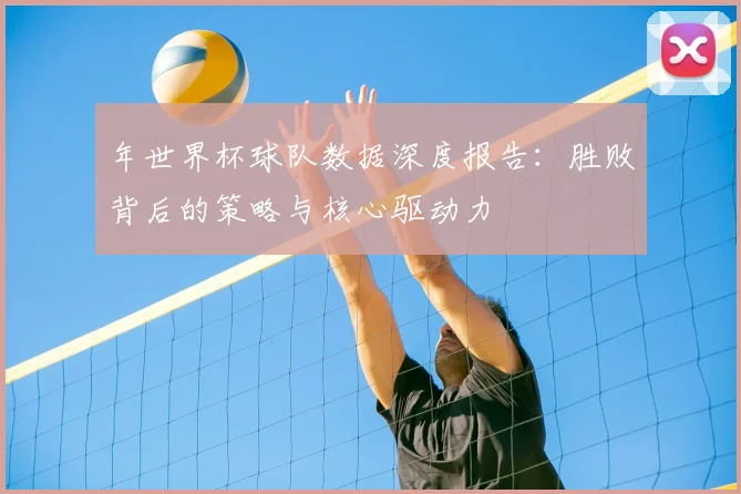 年世界杯球队数据深度报告：胜败背后的策略与核心驱动力