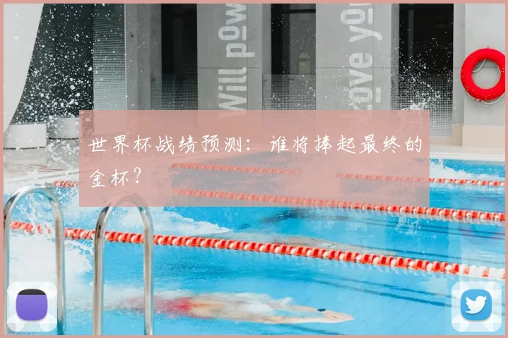 世界杯战绩预测：谁将捧起最终的金杯？
