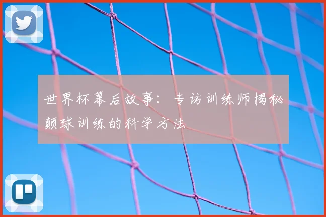 世界杯幕后故事：专访训练师揭秘颠球训练的科学方法
