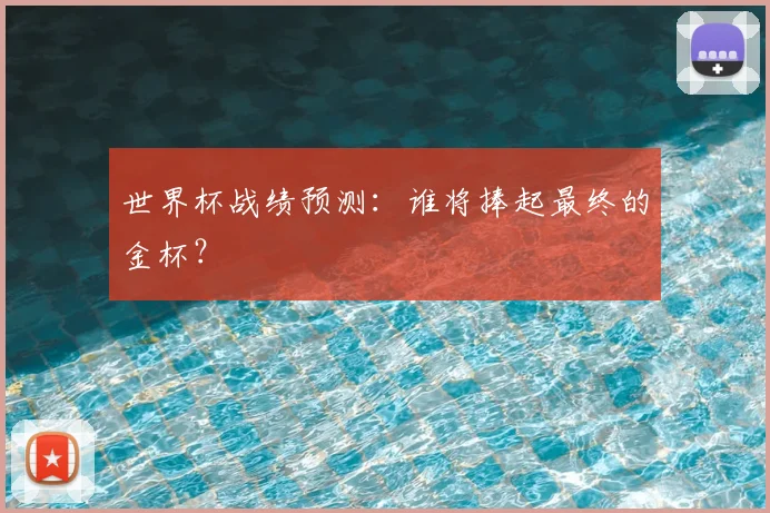 世界杯战绩预测：谁将捧起最终的金杯？