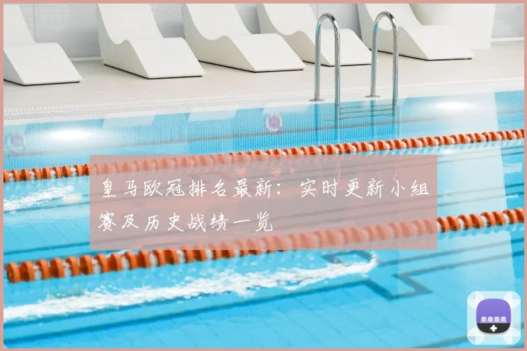 皇马欧冠排名最新：实时更新小组赛及历史战绩一览
