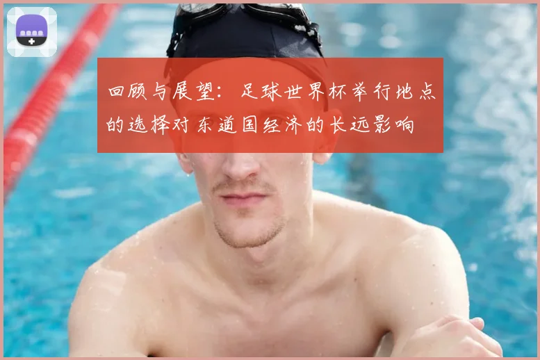 回顾与展望：足球世界杯举行地点的选择对东道国经济的长远影响