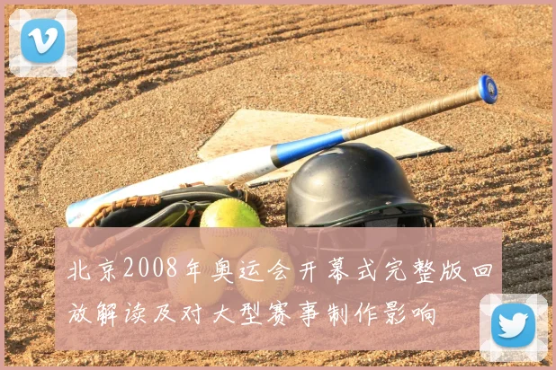 北京2008年奥运会开幕式完整版回放解读及对大型赛事制作影响