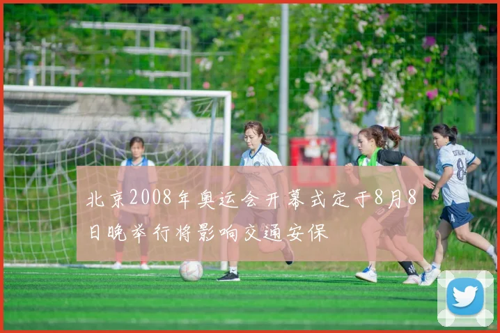 北京2008年奥运会开幕式定于8月8日晚举行将影响交通安保