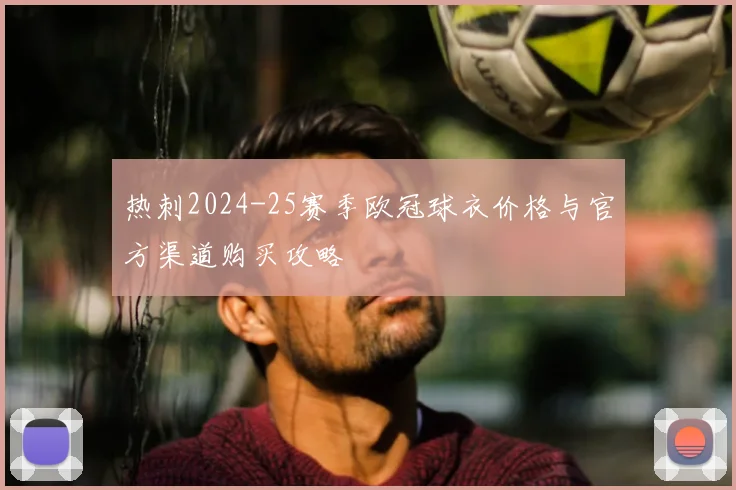 热刺2024-25赛季欧冠球衣价格与官方渠道购买攻略