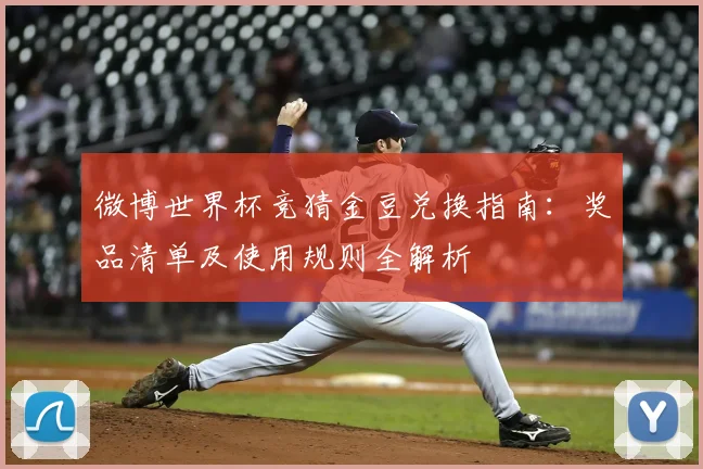 微博世界杯竞猜金豆兑换指南：奖品清单及使用规则全解析