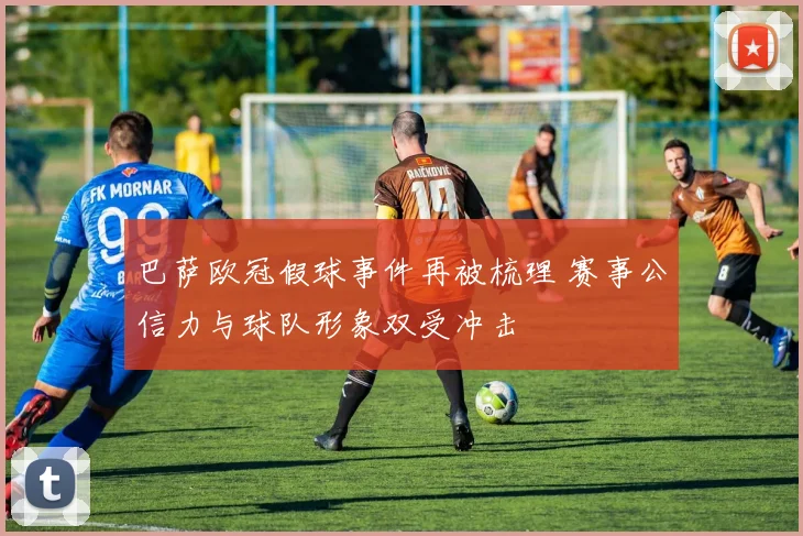 巴萨欧冠假球事件再被梳理 赛事公信力与球队形象双受冲击