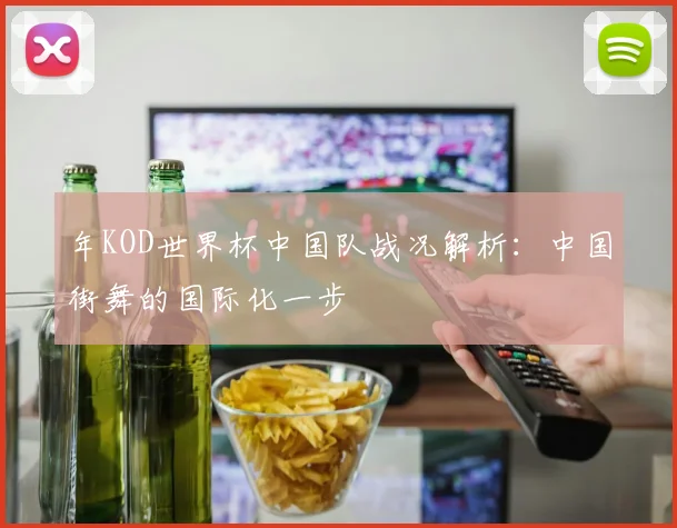 年KOD世界杯中国队战况解析：中国街舞的国际化一步